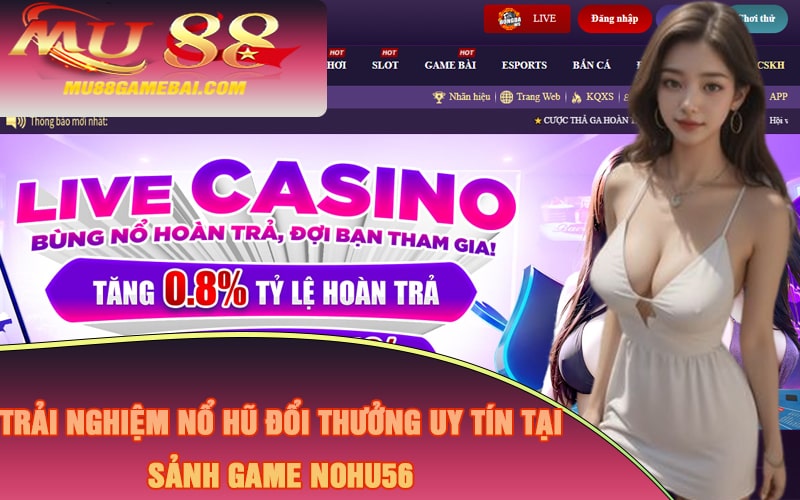 Trải Nghiệm Nổ Hũ Đổi Thưởng Uy Tín Tại Sảnh Game Nohu56 Trải Nghiệm Nổ Hũ Đổi Thưởng Uy Tín Tại Sảnh Game Nohu56